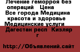 Лечение геморроя без операций › Цена ­ 300 - Все города Медицина, красота и здоровье » Медицинские услуги   . Дагестан респ.,Кизляр г.